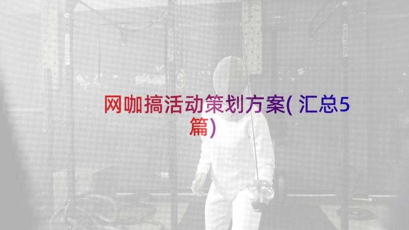 网咖搞活动策划方案(汇总5篇)