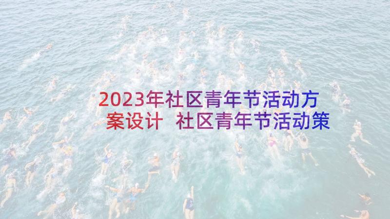 2023年社区青年节活动方案设计 社区青年节活动策划方案(优质5篇)