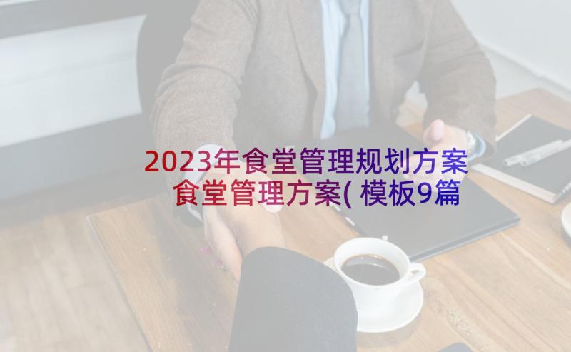 2023年食堂管理规划方案 食堂管理方案(模板9篇)