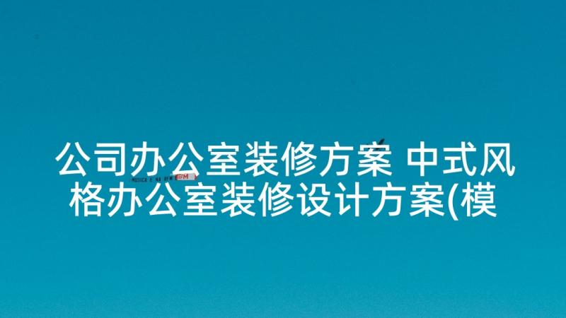 公司办公室装修方案 中式风格办公室装修设计方案(模板5篇)