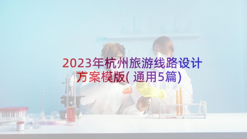 2023年杭州旅游线路设计方案模版(通用5篇)