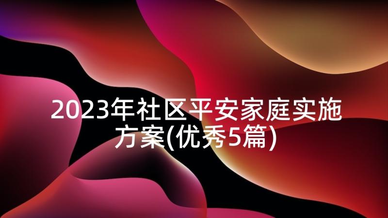 2023年社区平安家庭实施方案(优秀5篇)