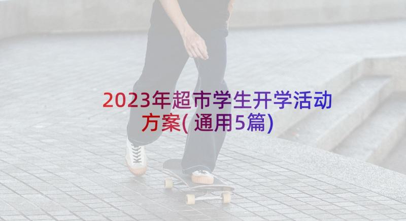 2023年超市学生开学活动方案(通用5篇)