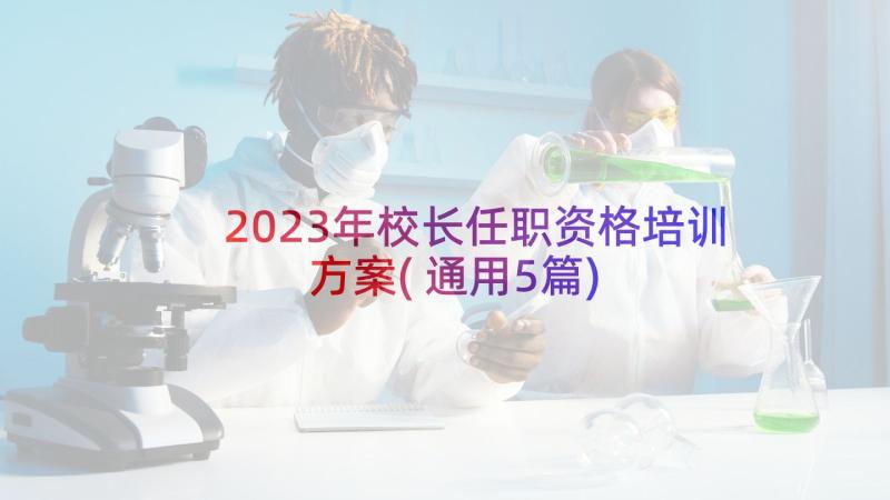 2023年校长任职资格培训方案(通用5篇)