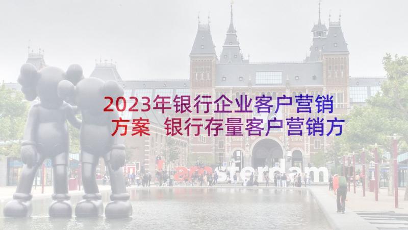 2023年银行企业客户营销方案 银行存量客户营销方案(汇总5篇)