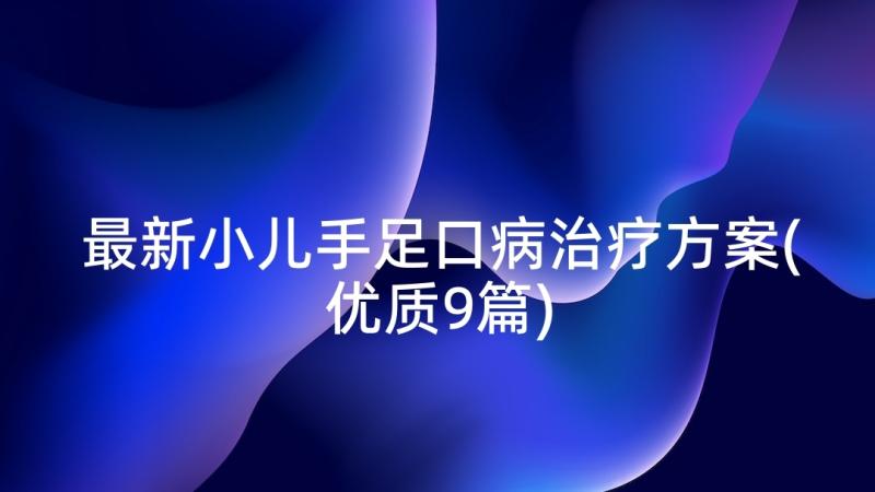 最新小儿手足口病治疗方案(优质9篇)