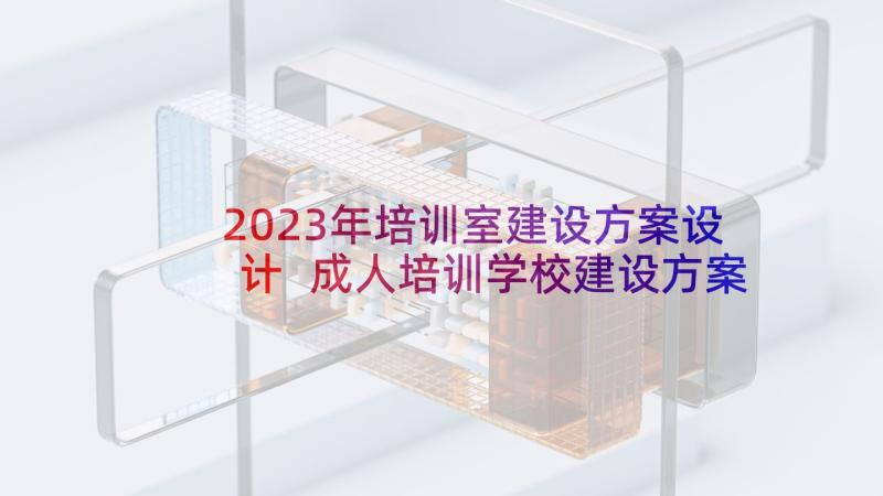 2023年培训室建设方案设计 成人培训学校建设方案(精选5篇)