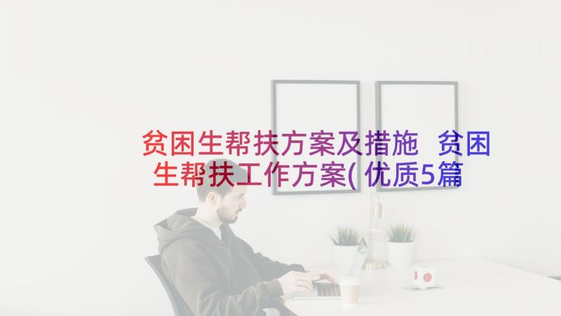 贫困生帮扶方案及措施 贫困生帮扶工作方案(优质5篇)