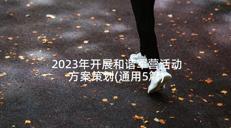 2023年开展和谐军营活动方案策划(通用5篇)