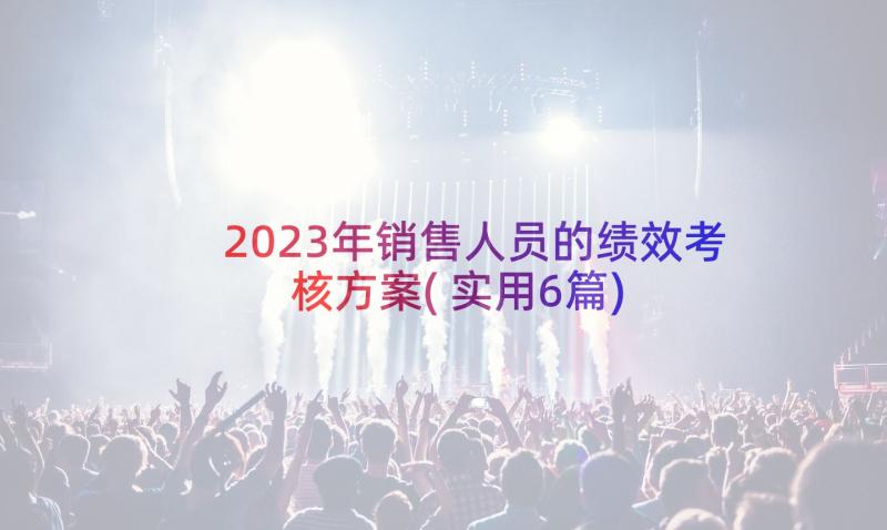 2023年销售人员的绩效考核方案(实用6篇)