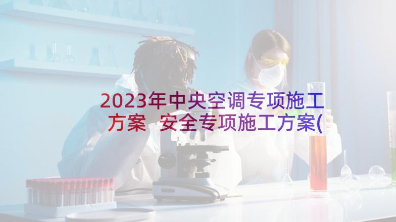 2023年中央空调专项施工方案 安全专项施工方案(优质6篇)