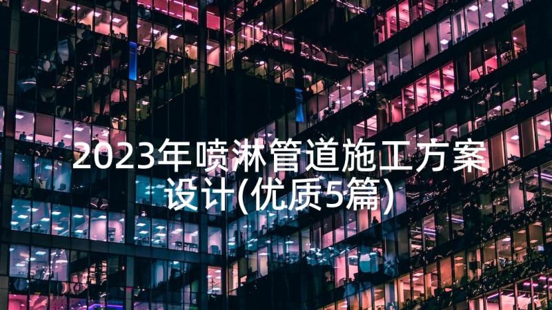 2023年喷淋管道施工方案设计(优质5篇)