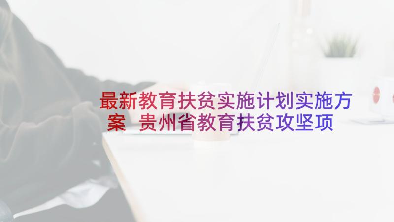 最新教育扶贫实施计划实施方案 贵州省教育扶贫攻坚项目实施方案(实用5篇)