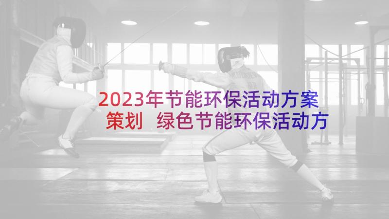 2023年节能环保活动方案策划 绿色节能环保活动方案(汇总5篇)