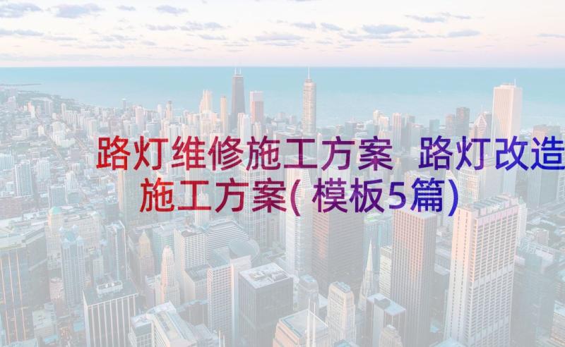 路灯维修施工方案 路灯改造施工方案(模板5篇)