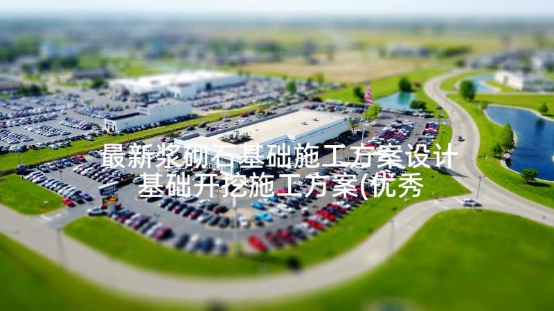 最新浆砌石基础施工方案设计 基础开挖施工方案(优秀5篇)