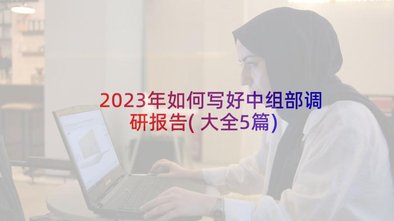 2023年如何写好中组部调研报告(大全5篇)