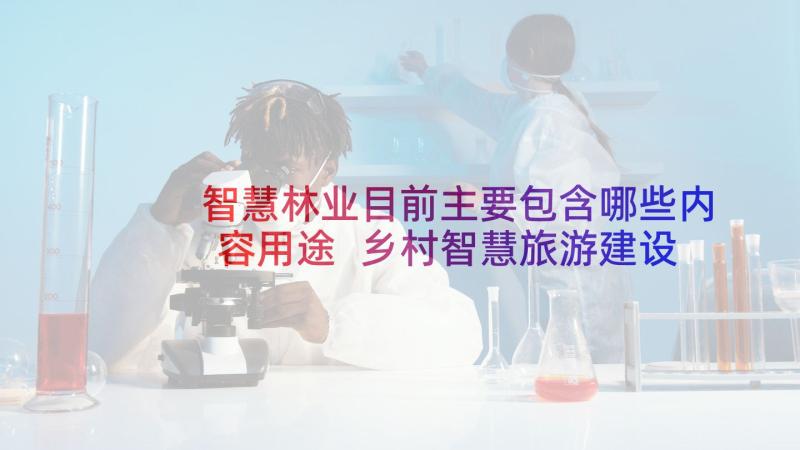 智慧林业目前主要包含哪些内容用途 乡村智慧旅游建设方案(优秀5篇)