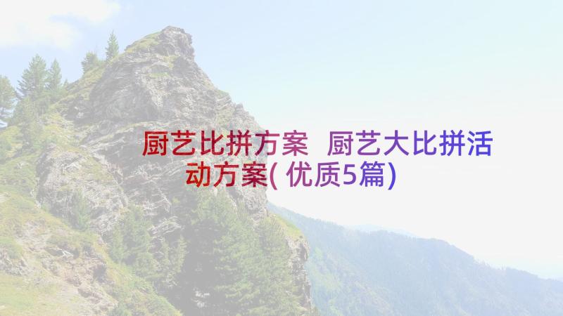 厨艺比拼方案 厨艺大比拼活动方案(优质5篇)