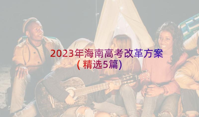 2023年海南高考改革方案(精选5篇)