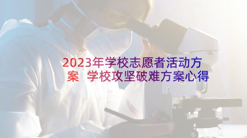 2023年学校志愿者活动方案 学校攻坚破难方案心得体会(模板6篇)