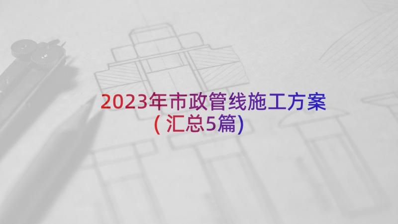 2023年市政管线施工方案(汇总5篇)