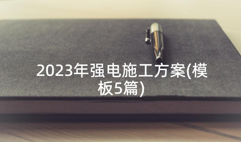 2023年强电施工方案(模板5篇)