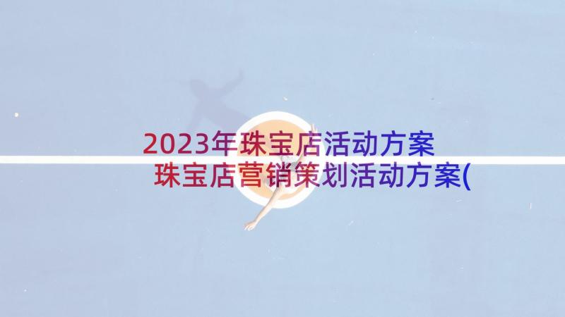 2023年珠宝店活动方案 珠宝店营销策划活动方案(模板5篇)
