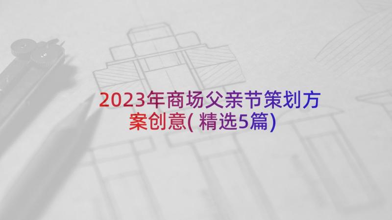 2023年商场父亲节策划方案创意(精选5篇)