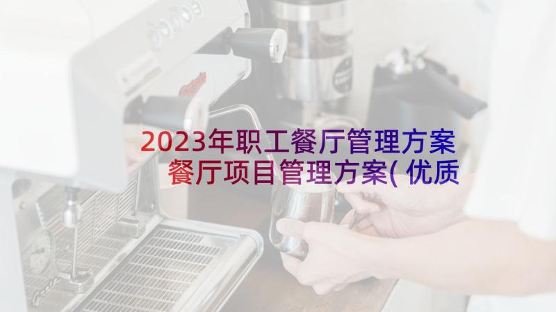 2023年职工餐厅管理方案 餐厅项目管理方案(优质5篇)