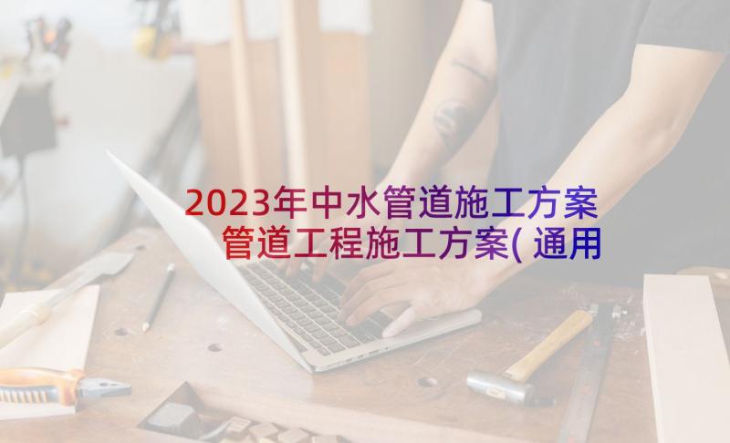 2023年中水管道施工方案 管道工程施工方案(通用5篇)