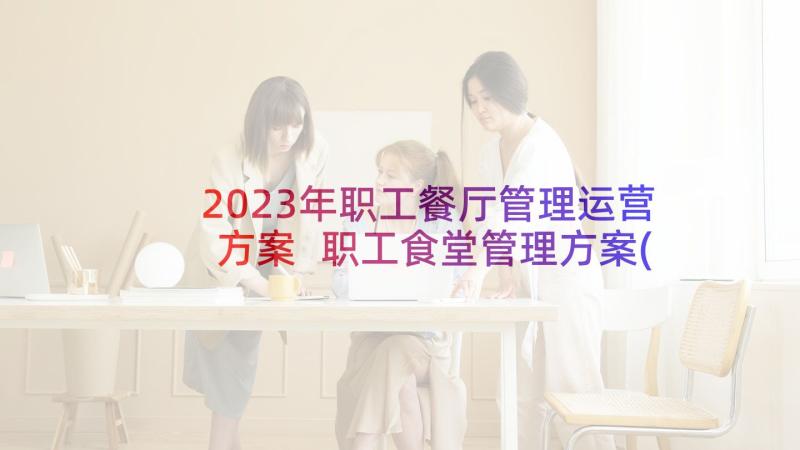 2023年职工餐厅管理运营方案 职工食堂管理方案(精选5篇)