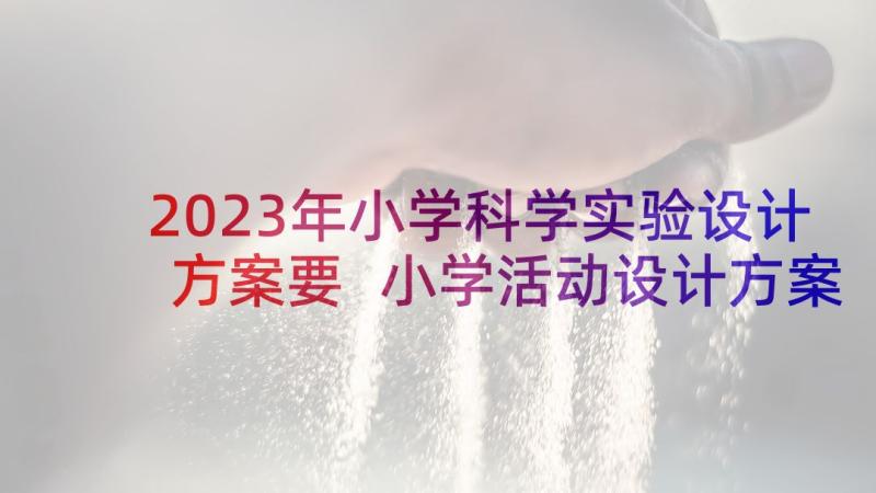 2023年小学科学实验设计方案要 小学活动设计方案(模板7篇)