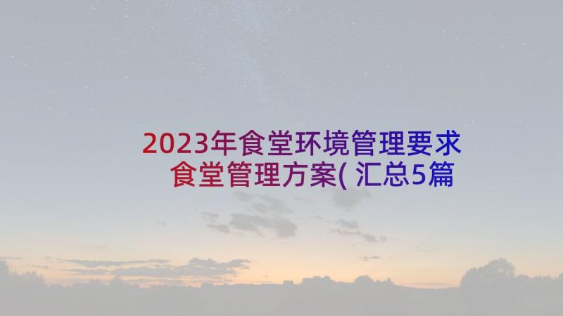 2023年食堂环境管理要求 食堂管理方案(汇总5篇)