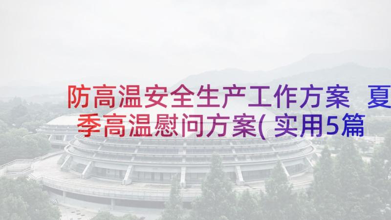 防高温安全生产工作方案 夏季高温慰问方案(实用5篇)