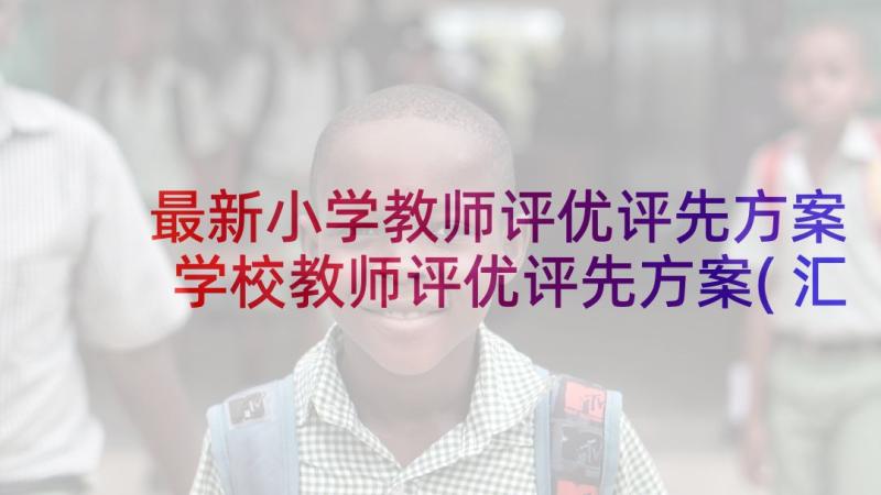 最新小学教师评优评先方案 学校教师评优评先方案(汇总5篇)