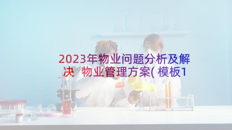 2023年物业问题分析及解决 物业管理方案(模板10篇)