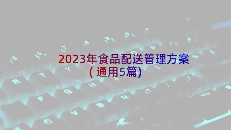 2023年食品配送管理方案(通用5篇)