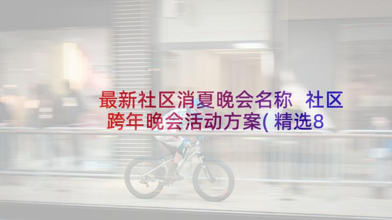 最新社区消夏晚会名称 社区跨年晚会活动方案(精选8篇)