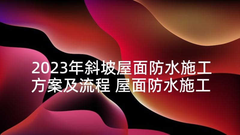 2023年斜坡屋面防水施工方案及流程 屋面防水施工方案(优秀9篇)