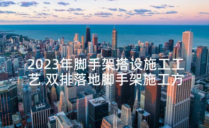 2023年脚手架搭设施工工艺 双排落地脚手架施工方案(精选5篇)