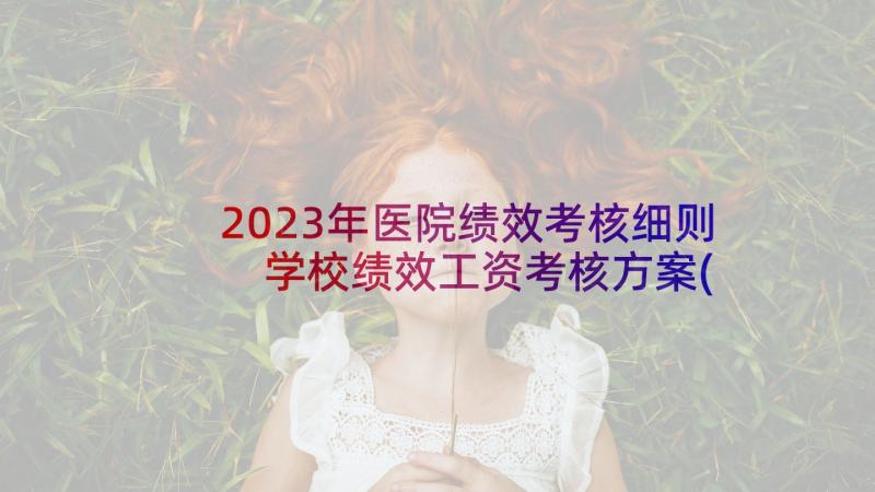 2023年医院绩效考核细则 学校绩效工资考核方案(通用7篇)