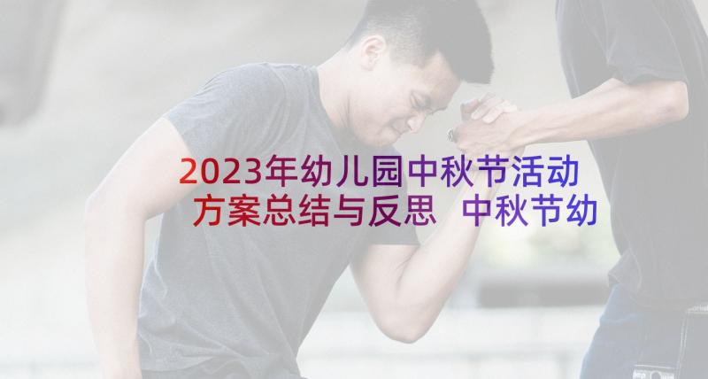 2023年幼儿园中秋节活动方案总结与反思 中秋节幼儿园活动方案(模板6篇)