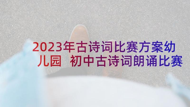 2023年古诗词比赛方案幼儿园 初中古诗词朗诵比赛活动方案(优秀5篇)