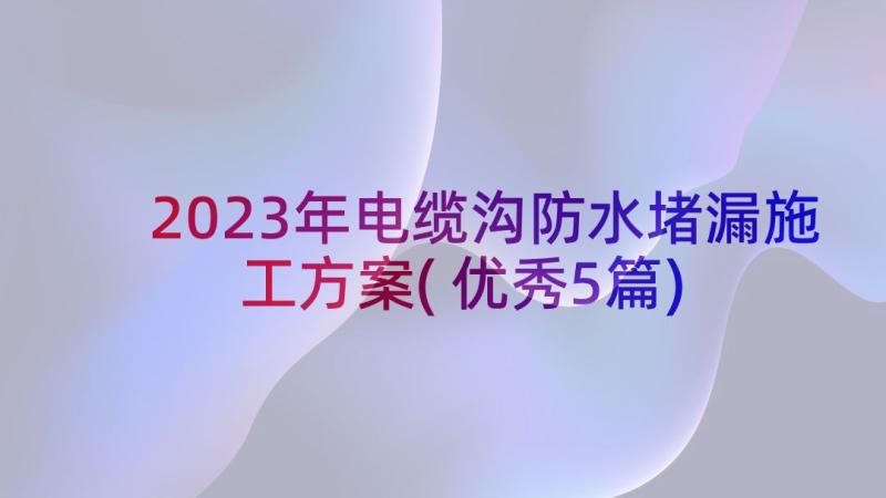 2023年电缆沟防水堵漏施工方案(优秀5篇)