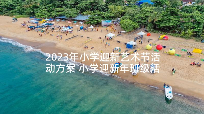 2023年小学迎新艺术节活动方案 小学迎新年班级活动方案(实用9篇)