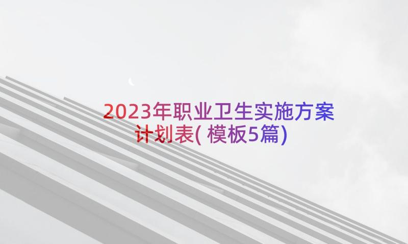 2023年职业卫生实施方案计划表(模板5篇)