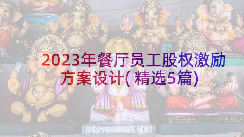 2023年餐厅员工股权激励方案设计(精选5篇)