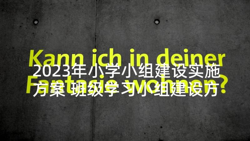 2023年小学小组建设实施方案 班级学习小组建设方案(优质6篇)