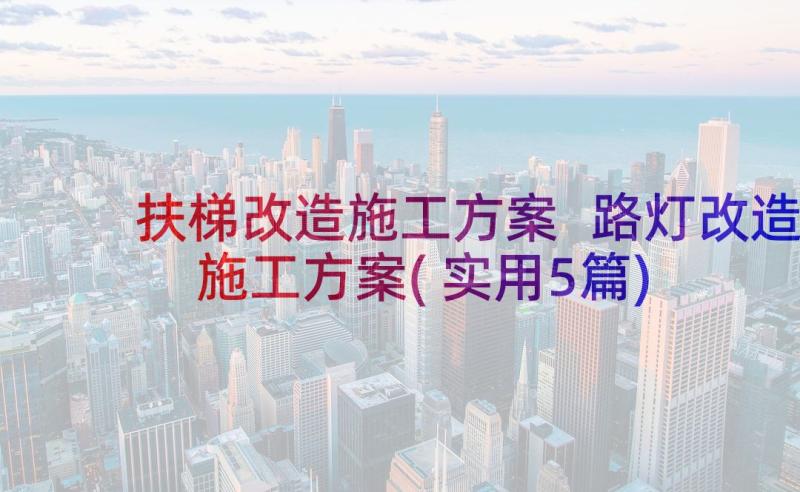 扶梯改造施工方案 路灯改造施工方案(实用5篇)